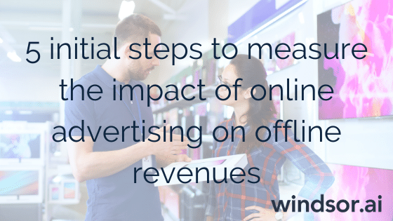 5 Initial Steps to Measure the Impact of Online Advertising on Offline Revenues